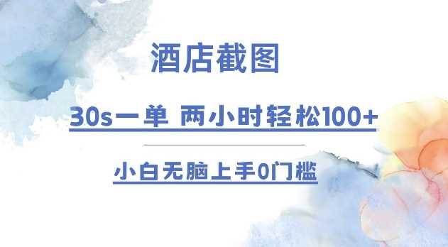 酒店截图 30s一单  2小时轻松100+ 小白无脑上手0门槛【仅揭秘】-玖哥网创
