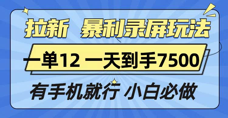 （13836期）拉新暴利录屏玩法，一单12块，一天到手7500，有手机就行-玖哥网创