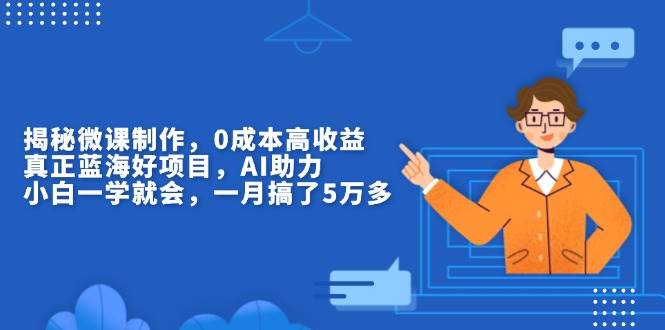 （13838期）揭秘微课制作，0成本高收益，真正蓝海好项目，AI助力，小白一学就会，…-玖哥网创