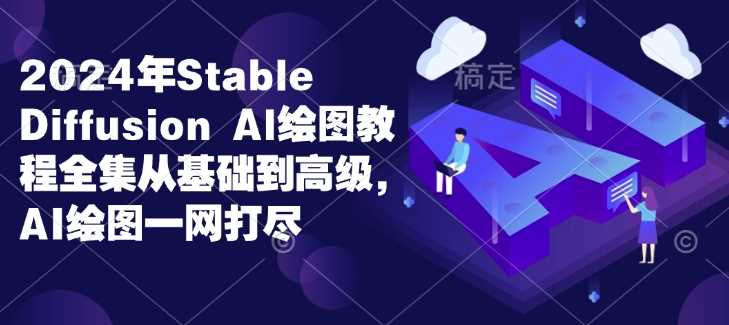 2024年Stable Diffusion Al绘图教程全集从基础到高级，AI绘图一网打尽-玖哥网创
