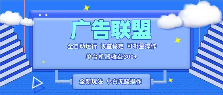 （13842期）全新广告联盟最新玩法 全自动脚本运行单机300+ 项目稳定新手小白可做-玖哥网创