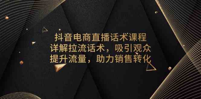 抖音电商直播话术课程，详解拉流话术，吸引观众，提升流量，助力销售转化-玖哥网创