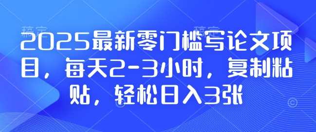 2025最新零门槛写论文项目，每天2-3小时，复制粘贴，轻松日入3张，附详细资料教程【揭秘】-玖哥网创