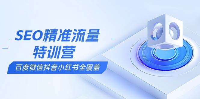 （13851期）SEO精准流量特训营，百度微信抖音小红书全覆盖，带你搞懂搜索优化核心技巧-玖哥网创