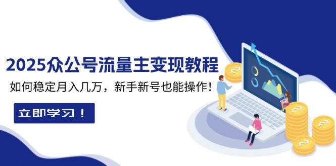 （13853期）2025众公号流量主变现教程：如何稳定月入几万，新手新号也能操作-玖哥网创