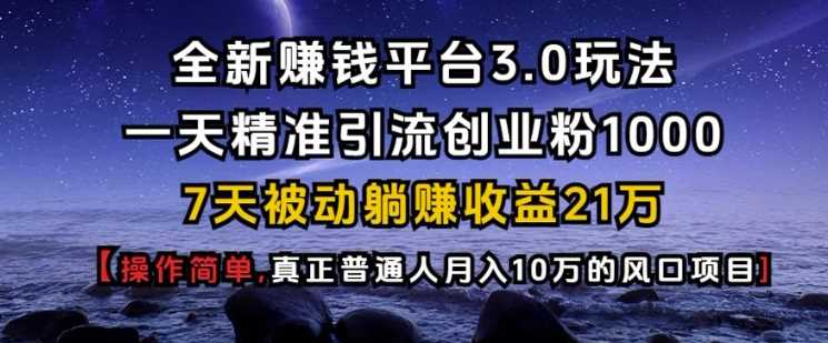 全新赚钱平台3.0玩法一天精准引流创业粉1000.7天被动躺Z收益21W【仅揭秘】-玖哥网创