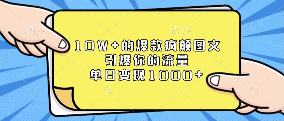 10W+的爆款疯颠图文，引爆你的流量，单日变现1000+-玖哥网创