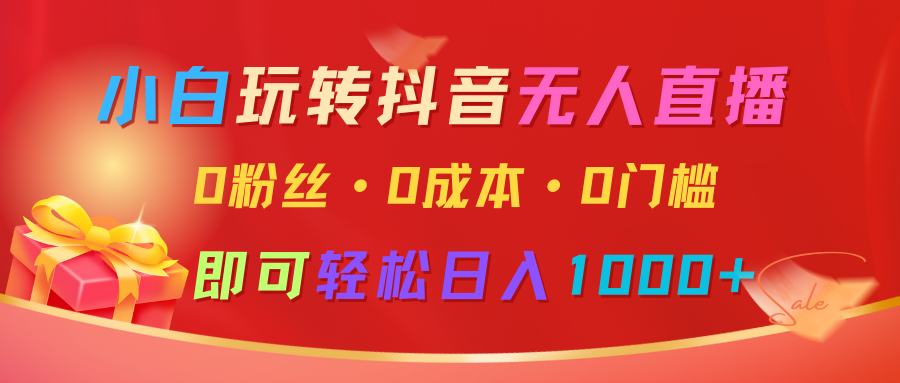 小白玩转抖音无人直播，0粉丝、0成本、0门槛，轻松日入1000+-玖哥网创