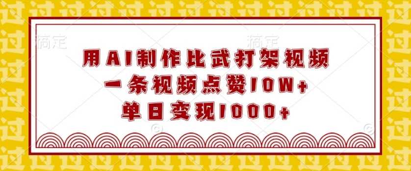 用AI制作比武打架视频，一条视频点赞10W+，单日变现1k【揭秘】-玖哥网创