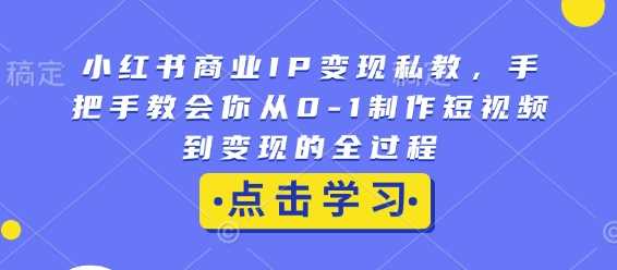 小红书商业IP变现私教，手把手教会你从0-1制作短视频到变现的全过程-玖哥网创