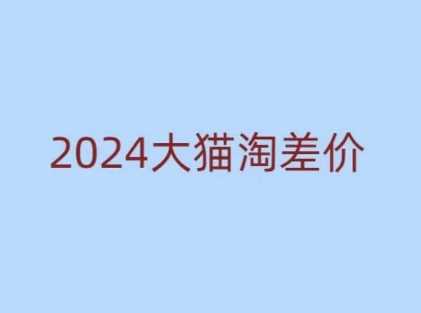 2024版大猫淘差价课程，新手也能学的无货源电商课程-玖哥网创