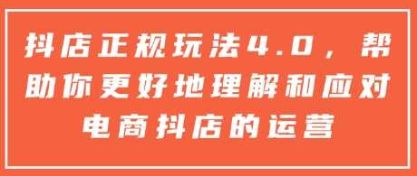 抖店正规玩法4.0，帮助你更好地理解和应对电商抖店的运营-玖哥网创