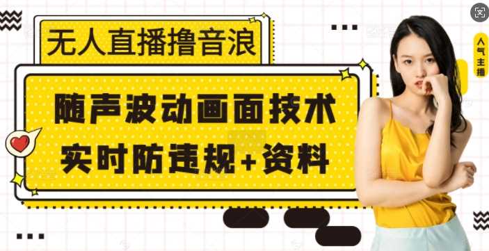 无人直播撸音浪+随声波动画面技术+实时防违规+资料【揭秘】-玖哥网创