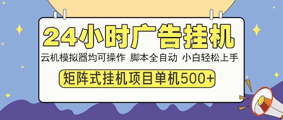 （13895期）24小时全自动广告挂机 矩阵式操作 单机收益500+ 小白也能轻松上手-玖哥网创