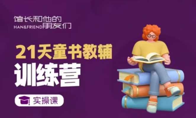 21天童书教辅训练营，短视频起号到变现实操课-玖哥网创