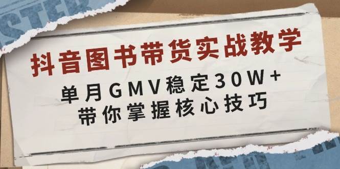 抖音图书带货实战教学，单月GMV稳定30W+，带你掌握核心技巧-玖哥网创