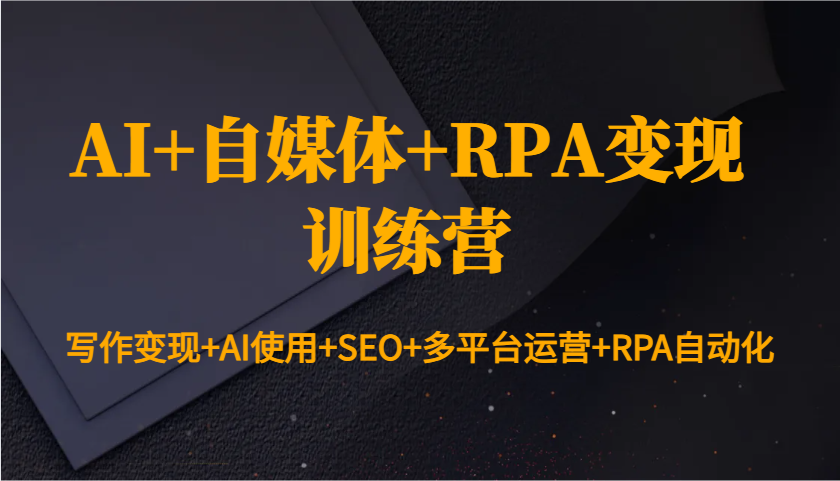 AI+自媒体+RPA变现训练营：写作变现+AI使用+SEO+多平台运营+RPA自动化-玖哥网创