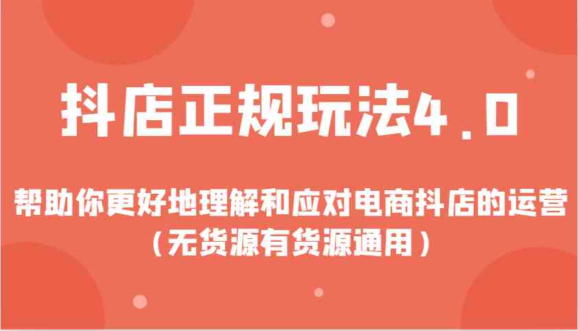 抖店正规玩法4.0，帮助你更好地理解和应对电商抖店的运营（无货源有货源通用）-玖哥网创