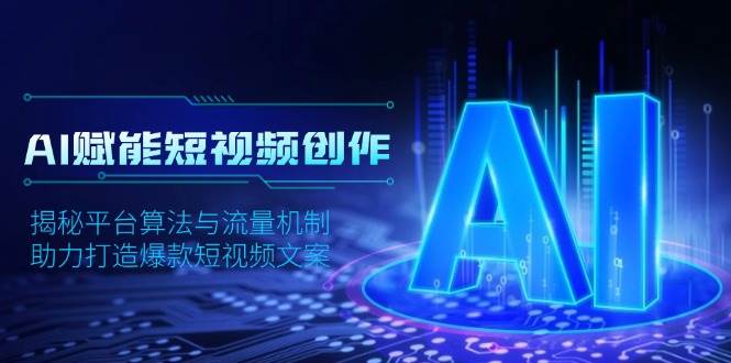 AI赋能短视频创作，揭秘平台算法与流量机制，助力打造爆款短视频文案-玖哥网创