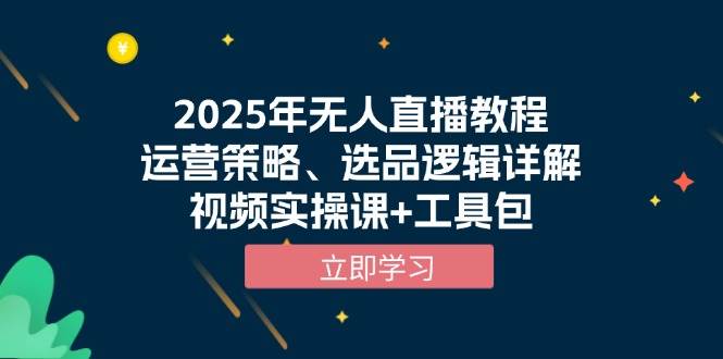 2025年无人直播教程，运营策略、选品逻辑详解，视频实操课+工具包-玖哥网创