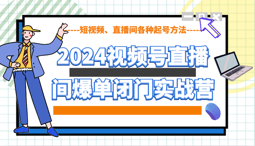 2024视频号直播间爆单闭门实战营，教你如何做视频号，短视频、直播间各种起号方法-玖哥网创