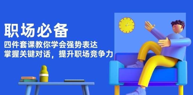 职场必备，四件套课教你学会强势表达，掌握关键对话，提升职场竞争力-玖哥网创