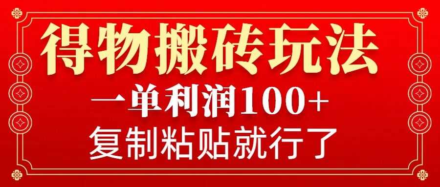 得物搬砖无门槛玩法，一单利润100+，无脑操作会复制粘贴就行-玖哥网创