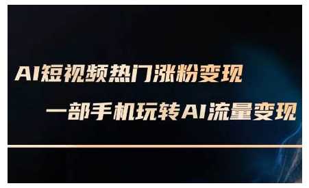 AI短视频热门涨粉变现课，AI数字人制作短视频超级变现实操课，一部手机玩转短视频变现-玖哥网创