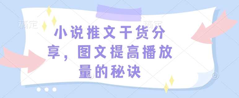 小说推文干货分享，图文提高播放量的秘诀-玖哥网创