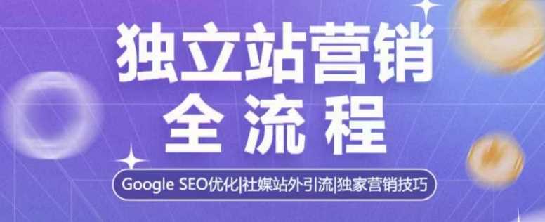 独立站营销全流程，Google SEO优化，社媒站外引流，独家营销技巧-玖哥网创