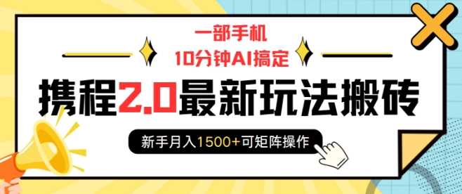 一部手机10分钟AI搞定，携程2.0最新玩法搬砖，新手月入1500+可矩阵操作-玖哥网创