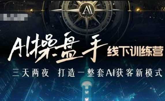 AI操盘手线下训练营，打造AI获客新模式，跟上ai时代，新商业-玖哥网创