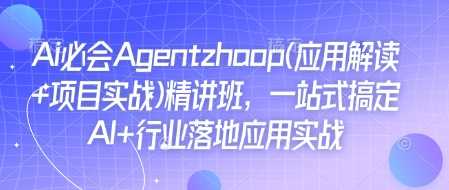 Ai必会Agent(应用解读+项目实战)精讲班，一站式搞定AI+行业落地应用实战-玖哥网创