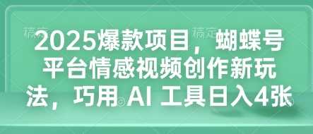 2025爆款项目，蝴蝶号平台情感视频创作新玩法，巧用 AI 工具日入4张-玖哥网创