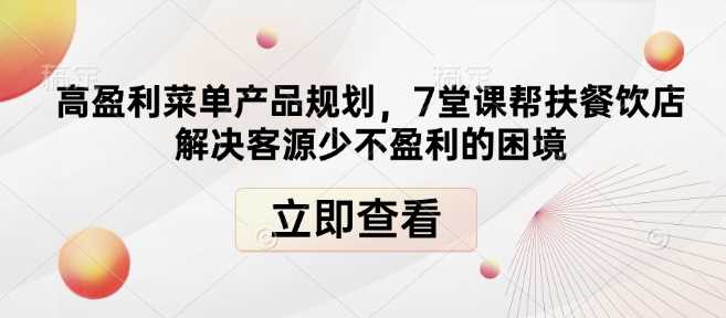 高盈利菜单产品规划，7堂课帮扶餐饮店解决客源少不盈利的困境-玖哥网创