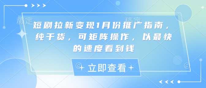 短剧拉新变现1月份推广指南，纯干货，可矩阵操作，以最快的速度看到钱-玖哥网创