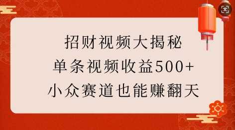 招财视频大揭秘：单条视频收益500+，小众赛道也能挣翻天!-玖哥网创