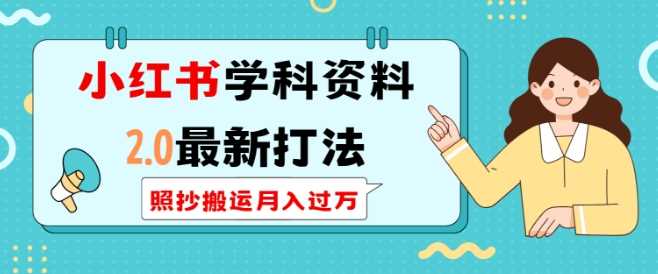 小红书学科资料2.0最新打法，照抄搬运月入过万，可长期操作-玖哥网创