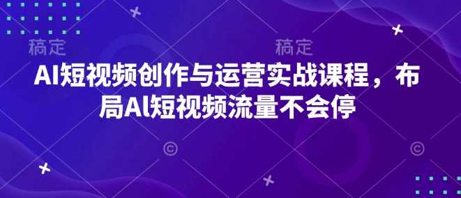 AI短视频创作与运营实战课程，布局Al短视频流量不会停-玖哥网创