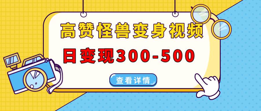（13906期）高赞怪兽变身视频制作，日变现300-500，多平台发布（抖音、视频号、小红书-玖哥网创