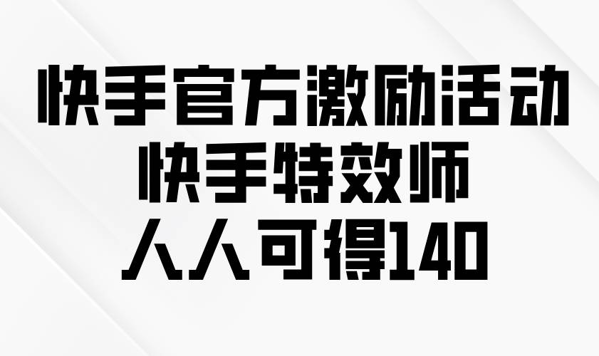 （13903期）快手官方激励活动-快手特效师，人人可得140-玖哥网创