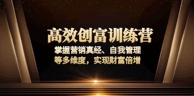 （13911期）高效创富训练营：掌握营销真经、自我管理等多维度，实现财富倍增-玖哥网创