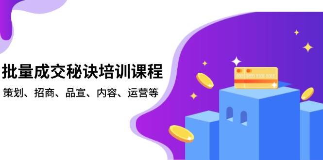 （13908期）批量成交秘诀培训课程，策划、招商、品宣、内容、运营等-玖哥网创