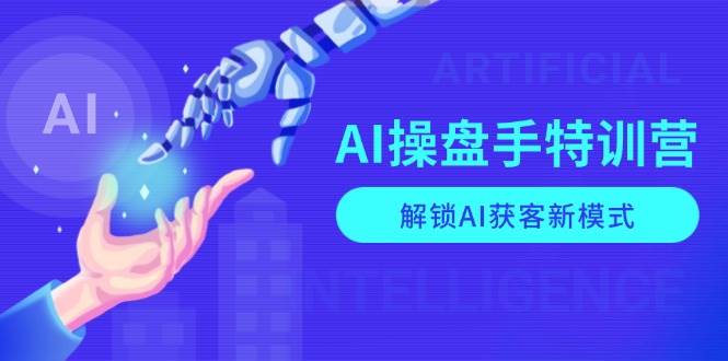 AI操盘手特训营，解锁AI获客新模式，全面掌握AI商业应用与提示词技巧-玖哥网创