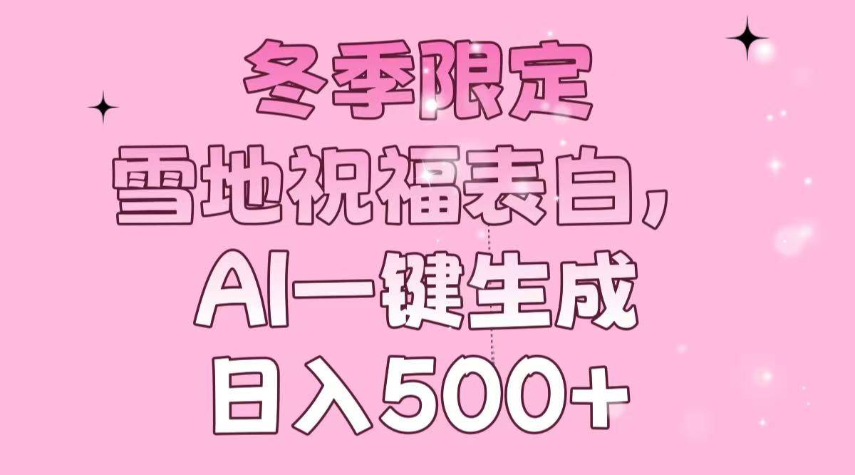 （13926期）冬季限定，雪地祝福表白，AI一键生成，日入500+-玖哥网创