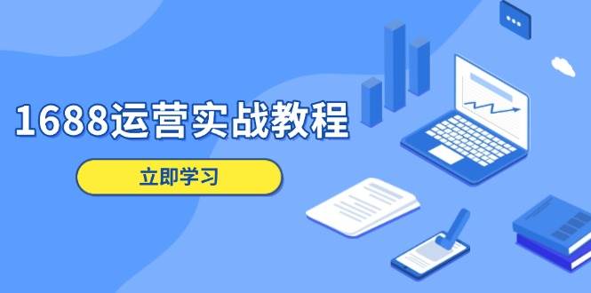 （13925期）1688运营实战教程：店铺定位/商品管理/爆款打造/数字营销/客户服务等-玖哥网创