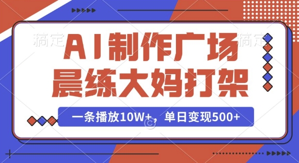 AI制作广场晨练大妈打架，一条播放10W+，单日变现多张【揭秘】-玖哥网创