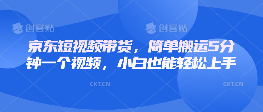 京东短视频带货，简单搬运5分钟一个视频，小白也能轻松上手-玖哥网创