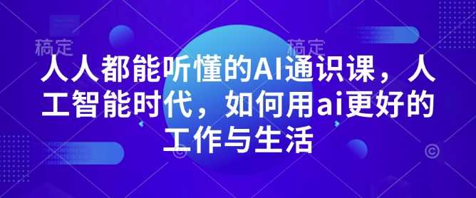 人人都能听懂的AI通识课，人工智能时代，如何用ai更好的工作与生活-玖哥网创