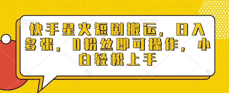 快手星火短剧搬运，日入多张，0粉丝即可操作，小白轻松上手【揭秘】-玖哥网创